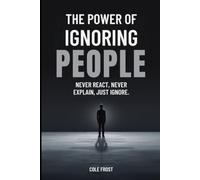 The Power of Ignoring People: Never React, Never Explain, Just Ignore