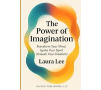 The Power of Imagination: Transform Your Mind, Ignite Your Spirit, Unleash Your Creativity