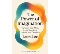 The Power of Imagination: Transform Your Mind, Ignite Your Spirit, Unleash Your Creativity
