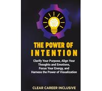 The Power of Intention: Clarify Your Purpose, Align Your Thoughts and Emotions, Focus Your Energy, and Unlock the Power of Visualization (Spiritual Intelligence for Professionals)