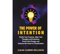 The Power of Intention: Clarify Your Purpose, Align Your Thoughts and Emotions, Focus Your Energy, and Unlock the Power of Visualization (Spiritual Intelligence for Professionals)