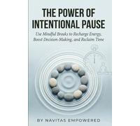 The Power of Intentional Pause: Use Mindful Breaks to Recharge Energy, Boost Decision-Making, and Reclaim Time (Take A Gentle Pause & Reconnect with Yourself)