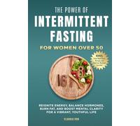 The Power of Intermittent Fasting for Women Over 50: Reignite Energy, Balance Hormones, Burn Fat, and Boost Mental Clarity For A Vibrant, Youthful Life