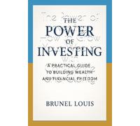 The Power of Investing: How to Grow Your Wealth with Confidence and Clarity: Practical Steps to Build Financial Freedom and a Lasting Legacy