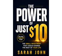 The Power of Just $10: The Small Investment That Could Change the Rest of Your Life (Build Your Future with Investing)