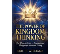 The Power Of Kingdom Thinking: The Mind of Christ- Foundational thoughts for Victorious Living