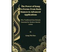 The Power of Kung Fu Forms: From Basic Stances to Advanced Applications: Why Traditional Kata Remain Essential for Modern Martial Artists