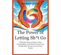 The Power of Letting Sh*t Go: 9 Brutally Honest Steps to Stop Overthinking, Take Back Control, and Finally Start Living on Your Own Terms