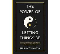 The Power of Letting Things Be: A Practical Guide to Managing Anxiety, Reducing Emotional Baggage, and Finding Balance Without the Need to Control Everything.