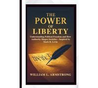 The Power of Liberty: Understanding Political Freedom and How Authority Shapes Societies - Inspired by Mark R. Levin