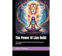 The Power Of Lion Reiki: The Complete Master Guide for Healing, Teaching, and Leadership