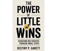 THE POWER OF LITTLE WINS: Achieving Big Success Through Small Steps