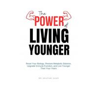 The Power of Living Younger: Reset Your Biology, Restore Metabolic Balance, Upgrade Immune Function, & Live Younger Than Your Years