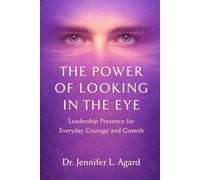 THE POWER OF LOOKING IN THE EYE: Leadership Presence for Everyday Courage and Growth