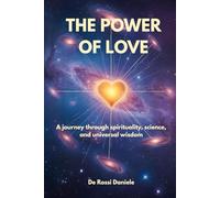 The power of Love: A journey through spirituality, science and universal wisdom