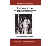The Power of Love: The Moral Use of Knowledge among the Amuesga of Central Peru (LSE Monographs on Social Anthropology)