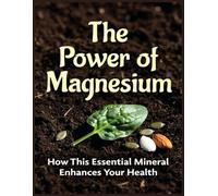 The Power of Magnesium: How This Essential Mineral Enhances Your Health