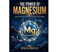 The Power of Magnesium: How This Essential Mineral Enhances Your Health (Mineral Atlas)