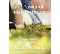 The Power of Manifestation: Your Complete Guide to CreatingThe Life You Desire