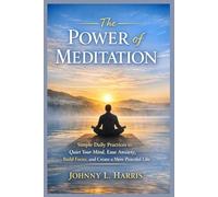 The Power of Meditation: Simple Daily Practices to Quiet Your Mind, Ease Anxiety, Build Focus, and Create a More Peaceful Life