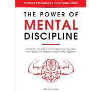 The Power of Mental Discipline: A Practical Guide to Controlling Your Thoughts, Increasing Your Willpower and Achieving More (Master Your Self Discipline)