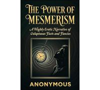 THE POWER OF MESMERISM: A Highly Erotic Narrative of Voluptuous Facts and Fancies