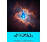 The Power Of Methylene Blue: Scientifically Proven Ways To Enhance Health, Performance, And Vitality