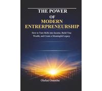 THE POWER OF MODERN ENTREPRENEURSHIP: How to Turn Skills into Income, Build True Wealth, and Create a Meaningful Legacy