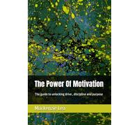 The Power Of Motivation: The guide to unlocking drive , discipline and purpose