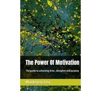 The Power Of Motivation: The guide to unlocking drive , discipline and purpose