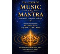The Power of Music and Mantra - How Sound Transforms Your Life: Featuring Conversations with KRISHNA DAS and JOHN STUART REID