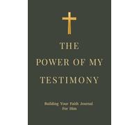 The Power Of My Testimony: Building Your Faith Journal for Him