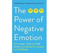 The Power of Negative Emotion: How Anger, Guilt, and Self Doubt are Essential to Success and Fulfillment by Todd Kashdan;Robert Biswas-Diener(2015-01-08)