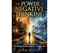 THE POWER OF NEGATIVE THINKING: A Practical Guide to the Strength Doubt and Worry Can Give You