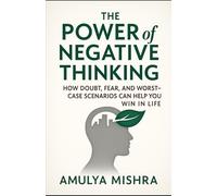 The Power of Negative Thinking: How Doubt, Fear, and Worst-Case Scenarios Can Help You Win in Life