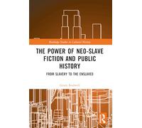The Power of Neo-Slave Fiction and Public History: From Slavery to the Enslaved (Routledge Studies in Cultural History)