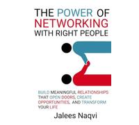 The Power of Networking with the right people: Build Relationships that open doors, create Opportunities, and Transform Your Life