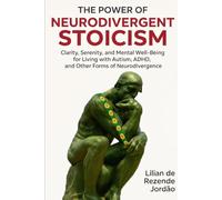 The Power of Neurodivergent Stoicism: Clarity, Calm, and Mental Well-Being for Autism, ADHD, and Other Neurodivergent Minds