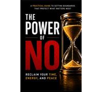 The Power of No: Reclaim Your Time, Energy, and Peace: A Practical Guide to Setting Boundaries, Protecting Your Priorities, and Living with Purpose