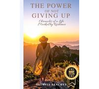 THE POWER OF NOT GIVING UP: Chronicles of a Life Marked by Resilience
