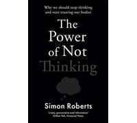 The Power of Not Thinking: Why We Should Stop Thinking and Start Trusting Our Bodies