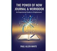 The Power of Now Journal & Workbook: An Experiential Guide: Integrate Spiritual Wisdom and Master Present Moment Awareness with Actionable Practices, Prompts & Meditations