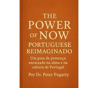 The Power of Now Portuguese Reimaginado: : Um guia de presença enraizado na alma e na cultura de Portugal Por Dr. Peter Fogarty