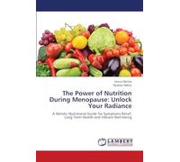 The Power of Nutrition During Menopause: Unlock Your Radiance: A Holistic Nutritional Guide for Symptoms Relief, Long Term Health and Vibrant Well-being