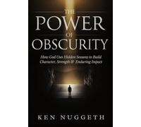 The Power of Obscurity: How God Uses Hidden Seasons to Build Character, Strength, and Enduring Impact