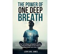 The Power of One Deep Breath: Fast-Acting Techniques to Release Anxiety, Anger, and Fear Using the Power of Your Mind and Body for Instant Relief and Inner Calm