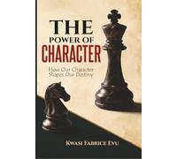 The Power Of Our Character: How Our Character Shapes Our Destiny