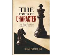 The Power Of Our Character: How Our Character Shapes Our Destiny