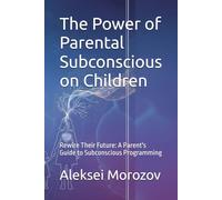 The Power of Parental Subconscious on Children: Rewire Their Future: A Parent's Guide to Subconscious Programming