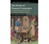The Power of Peasant Consumers: The Material Culture of Food in the Late Medieval Kingdom of Valencia (Cambridge Studies in Medieval Life and Thought: Fourth Series)